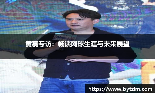 黄磊专访：畅谈网球生涯与未来展望