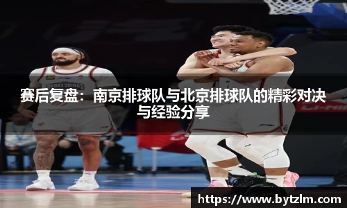 赛后复盘：南京排球队与北京排球队的精彩对决与经验分享