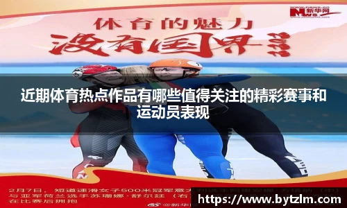 近期体育热点作品有哪些值得关注的精彩赛事和运动员表现