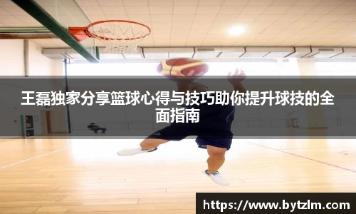 王磊独家分享篮球心得与技巧助你提升球技的全面指南